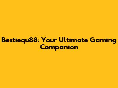 Bestiequ88: Your Ultimate Gaming Companion
