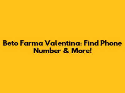 Beto Farma Valentina: Find Phone Number & More!