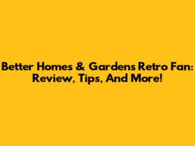 Better Homes & Gardens Retro Fan: Review, Tips, And More!