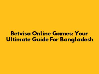 Betvisa Online Games: Your Ultimate Guide For Bangladesh