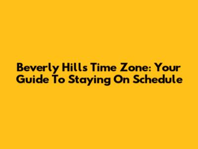 Beverly Hills Time Zone: Your Guide To Staying On Schedule