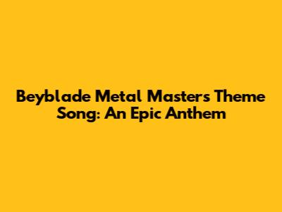 Beyblade Metal Masters Theme Song: An Epic Anthem