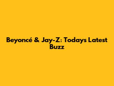Beyoncé & Jay-Z: Today's Latest Buzz
