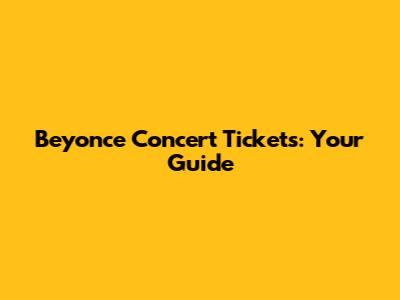 Beyonce Concert Tickets: Your Guide