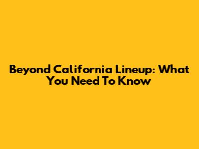 Beyond California Lineup: What You Need To Know