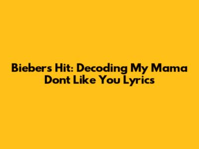 Bieber's Hit: Decoding 'My Mama Don't Like You' Lyrics