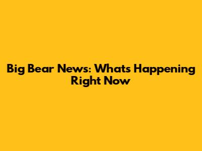 Big Bear News: What's Happening Right Now