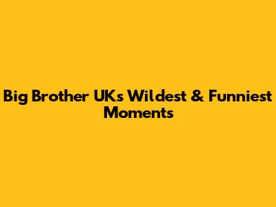 Big Brother UK's Wildest & Funniest Moments