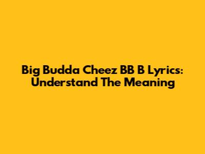Big Budda Cheez BB B Lyrics: Understand The Meaning