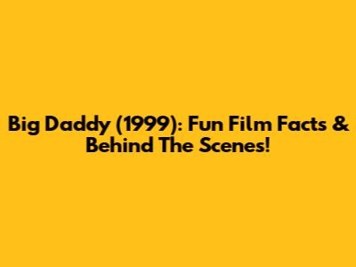 Big Daddy (1999): Fun Film Facts & Behind The Scenes!