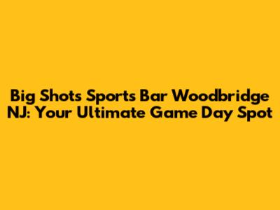 Big Shots Sports Bar Woodbridge NJ: Your Ultimate Game Day Spot