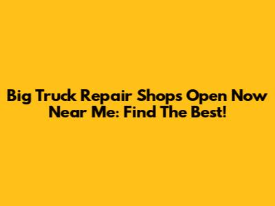 Big Truck Repair Shops Open Now Near Me: Find The Best!