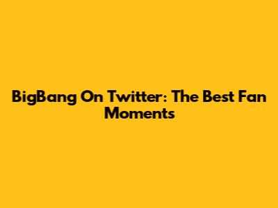 BigBang On Twitter: The Best Fan Moments