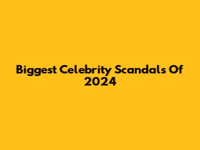Biggest Celebrity Scandals Of 2024