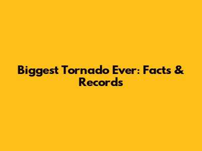 Biggest Tornado Ever: Facts & Records