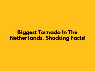 Biggest Tornado In The Netherlands: Shocking Facts!