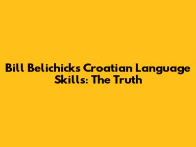 Bill Belichick's Croatian Language Skills: The Truth
