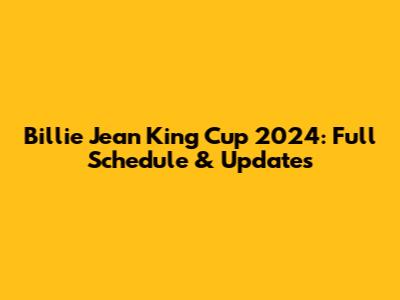 Billie Jean King Cup 2024: Full Schedule & Updates