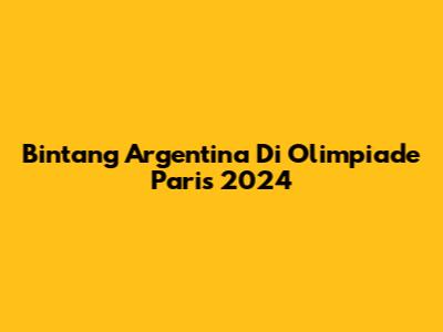 Bintang Argentina Di Olimpiade Paris 2024