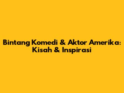 Bintang Komedi & Aktor Amerika: Kisah & Inspirasi