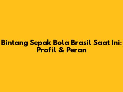 Bintang Sepak Bola Brasil Saat Ini: Profil & Peran