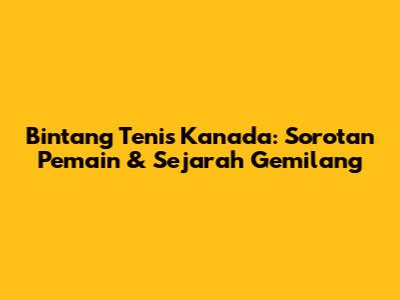 Bintang Tenis Kanada: Sorotan Pemain & Sejarah Gemilang