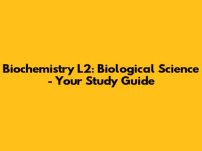 Biochemistry L2: Biological Science - Your Study Guide