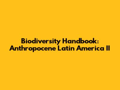 Biodiversity Handbook: Anthropocene Latin America II