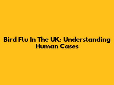Bird Flu In The UK: Understanding Human Cases