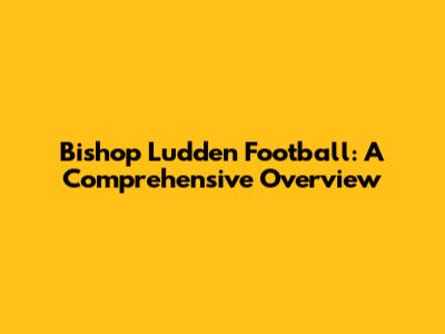 Bishop Ludden Football: A Comprehensive Overview