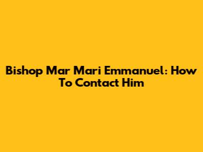 Bishop Mar Mari Emmanuel: How To Contact Him