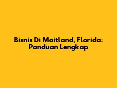 Bisnis Di Maitland, Florida: Panduan Lengkap