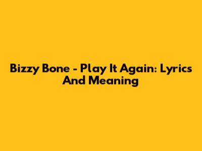 Bizzy Bone - Play It Again: Lyrics And Meaning