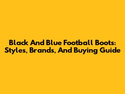 Black And Blue Football Boots: Styles, Brands, And Buying Guide