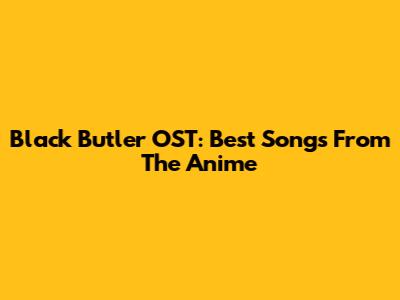 Black Butler OST: Best Songs From The Anime