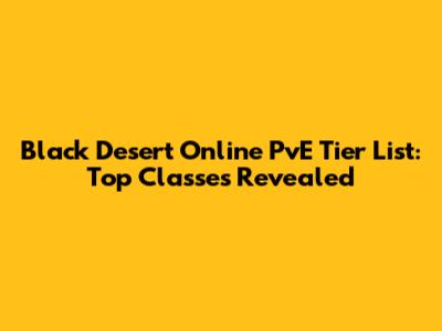 Black Desert Online PvE Tier List: Top Classes Revealed