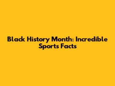 Black History Month: Incredible Sports Facts