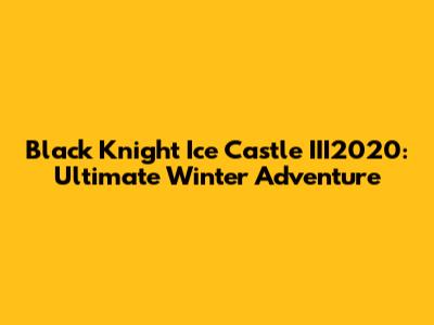 Black Knight Ice Castle III2020: Ultimate Winter Adventure