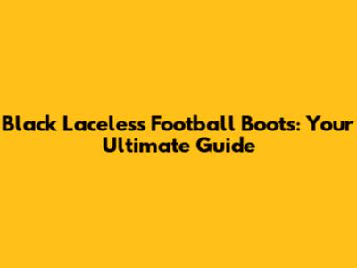Black Laceless Football Boots: Your Ultimate Guide