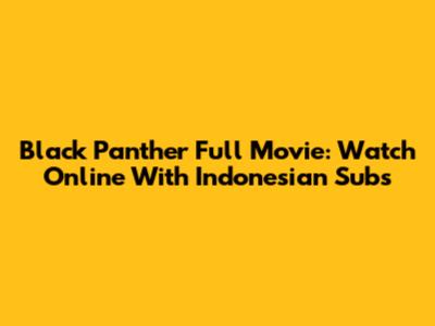 Black Panther Full Movie: Watch Online With Indonesian Subs