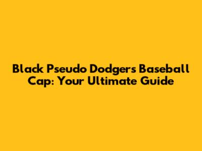 Black Pseudo Dodgers Baseball Cap: Your Ultimate Guide