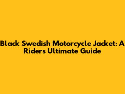 Black Swedish Motorcycle Jacket: A Rider's Ultimate Guide