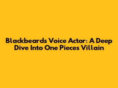 Blackbeard's Voice Actor: A Deep Dive Into One Piece's Villain