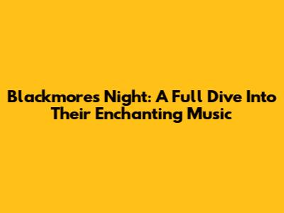 Blackmore's Night: A Full Dive Into Their Enchanting Music