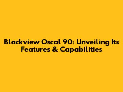 Blackview Oscal 90: Unveiling Its Features & Capabilities