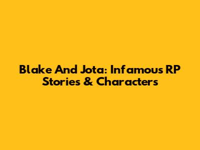 Blake And Jota: Infamous RP Stories & Characters