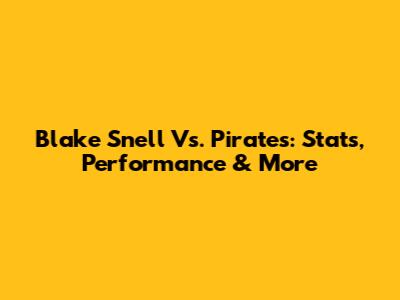 Blake Snell Vs. Pirates: Stats, Performance & More