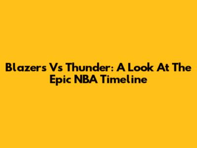 Blazers Vs Thunder: A Look At The Epic NBA Timeline