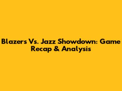 Blazers Vs. Jazz Showdown: Game Recap & Analysis