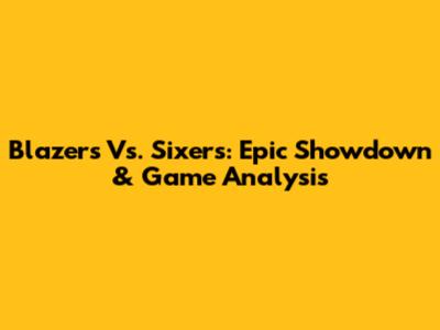 Blazers Vs. Sixers: Epic Showdown & Game Analysis